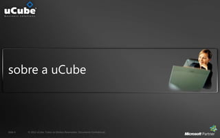 sobre a uCube



Slide 4   © 2012 uCube. Todos os Direitos Reservados. Documento Confidencial.
 