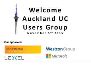 Welcome
Auckland UC
Users Group
Our Sponsors:
N o v e m b e r 5 t h 2 0 1 5
 