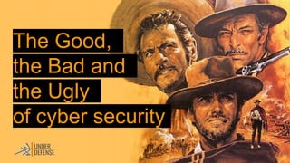 The Good,
the Bad and
the Ugly
of cyber security
 