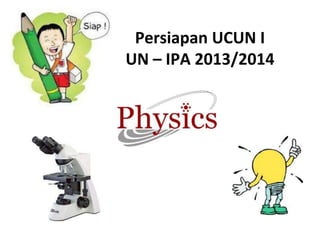 Persiapan UCUN I
UN – IPA 2013/2014

 