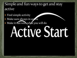  Find simple activity
 Make sure always in active
 Make it fun with what you will do
 