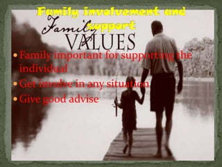  Family important for supporting the
  individual
 Get involve in any situation
 Give good advise
 