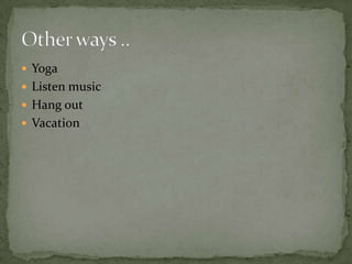  Yoga
 Listen music
 Hang out
 Vacation
 