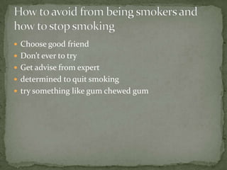 Choose good friend
 Don’t ever to try
 Get advise from expert
 determined to quit smoking
 try something like gum chewed gum
 