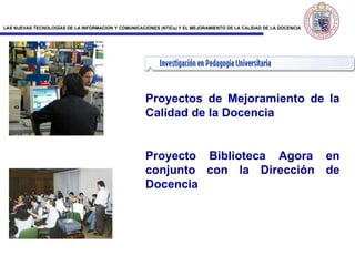 Proyectos de Mejoramiento de la Calidad de la Docencia Proyecto Biblioteca Agora en conjunto con la Dirección de Docencia 
