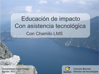 Yannick Warnier Director de tecnologías Educación de impacto  Con asistencia tecnológica Con Chamilo LMS Universidad Cesar Vallejo Agosto 2011 