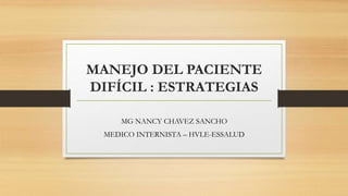 MANEJO DEL PACIENTE
DIFÍCIL : ESTRATEGIAS
MG NANCY CHAVEZ SANCHO
MEDICO INTERNISTA – HVLE-ESSALUD
 