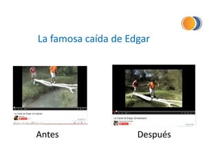 La famosa caída de Edgar
Antes Después
 