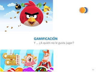 GAMIFICACIÓN
Y … ¿A quién no le gusta jugar?
62
 