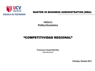 MASTER IN BUSINESS ADMINISTRATION (MBA)
- MÓDULO -
Política Económica
“COMPETITIVIDAD REGIONAL”
Francisco Huerta Benites
www.iee.edu.pe
Chiclayo, Octubre 2012
 