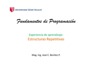 Fundamentos de Programación
Experiencia de aprendizaje:
Mag. Ing. José C. Benítez P.
Estructuras Repetitivas
 
