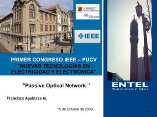 PRIMER CONGRESO IEEE – PUCV “ NUEVAS TECNOLOGÍAS EN ELECTRICIDAD Y ELECTRÓNICA” Francisco Apablaza M. 15 de Octubre de 2008 fam “ Passive Optical Network ” 