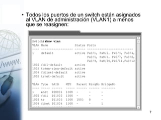7
• Todos los puertos de un switch están asignados
al VLAN de administración (VLAN1) a menos
que se reasignen:
 