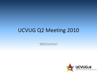 UCVUG Q2 Meeting 2010 Welcome! 