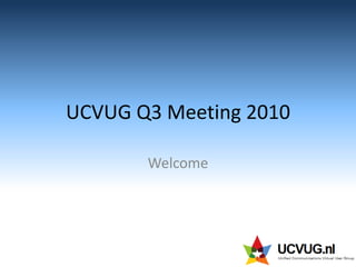 UCVUG Q3 Meeting 2010 Welcome 