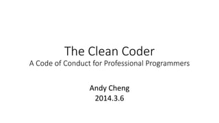 The Clean Coder
A Code of Conduct for Professional Programmers
Andy Cheng
2014.3.6
 