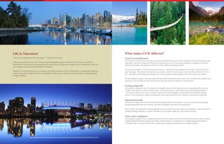 *www.vancouversun.com/news/Vancouver+third+most+livable+city+world+Economist/10130767/story.html
What makes UCW different?
Career-focused education
The relevance of what you’re learning is of paramount importance to us at UCW. Syllabuses can become dated quickly,
especially in the fast-moving environments our programs focus on. That’s why we design our programs to meet the
needs of the market, ensuring you’ll receive the most relevant education possible.
Our faculty are leaders in both education and industry – experts who have excelled in their field – and we use this to
your advantage. They will provide you with case studies, context for your study, even stories about their time on the
job – anything and everything that will give you a more complete understanding of the industry you wish to enter.
We also pledge to support you every step of the way with a dedicated careers team, who will answer any questions you
may have. They’ll provide you with resume advice and even help you prepare for job interviews.
Exciting campus life
Our campus is situated in one of Canada’s most beautiful cities, and we make the most of everything Vancouver has
to offer. Quite aside from the stunning scenery – you’ll study close to crystal-clear ocean and towering mountains
– Vancouver is famous as a city of commerce. Many of the world’s biggest companies have offices within walking
distance of our downtown campus, providing you with unparalleled access to a network of prospective employers.
Experienced faculty
Our faculty is selected for their demonstrable teaching excellence, their ability to nurture new talent by developing
strong relationships with their students, and their knowledge of the real-world applications.
And of course, they also have extensive experience in the world of business; many of our professors have strong ties to
Canada’s leading companies, a position that affords you enviable insight into what they’re teaching.
Faster course completion
Our programs consist of four compressed terms per year, a unique system that minimizes the time you have to spend
studying before landing your dream job. When combined with our commitment to recognizing previously earned
university credits, you may find yourself completing your program quicker than you thought possible.
Life in Vancouver
“Vancouver is Manhattan with mountains.” - The New York Times.
When you study with UCW, you’ll find out why this beautiful city was voted the 3rd
best city to live by The
Economist*.From pristine oceans and beautiful mountains to its place as a modern city of commerce, Vancouver
is an exciting, multicultural and sleepless metropolis.
Nestled in the heart of the city, our campus is centrally located in a historic office tower. It’s easily accessible by
transit, and you’ll feel right at home surrounded by coffee shops, restaurants, entertainment, shopping centres
and gym facilities.
 