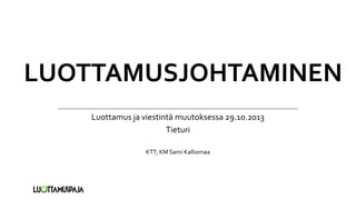 LUOTTAMUSJOHTAMINEN
Luottamus ja viestintä muutoksessa 29.10.2013
Tieturi
KTT, KM Sami Kalliomaa

 