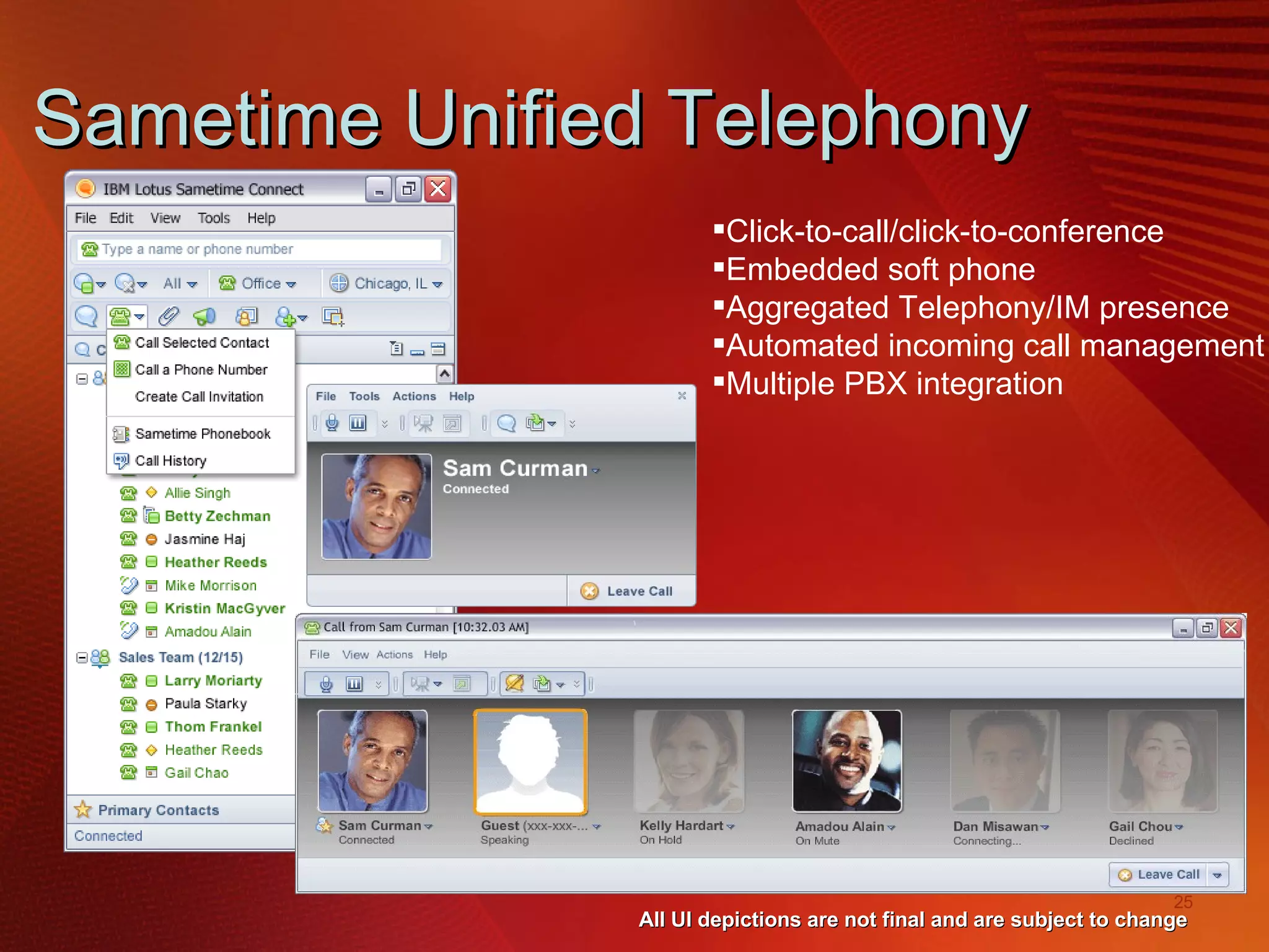 Sametime Unified Telephony  All UI depictions are not final and are subject to change Click-to-call/click-to-conference Embedded soft phone Aggregated Telephony/IM presence Automated incoming call management  Multiple PBX integration 
