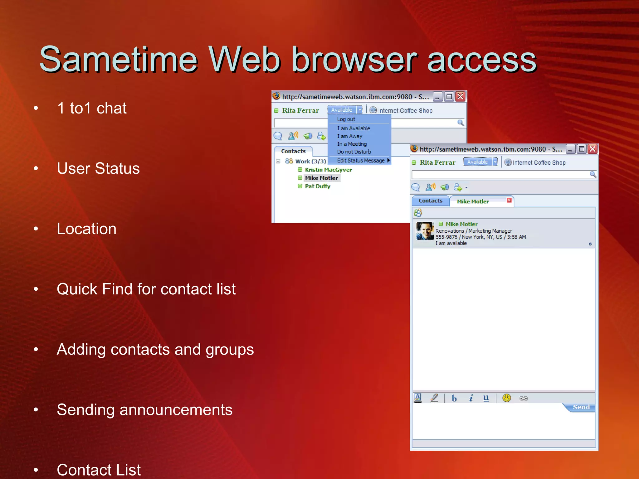 Sametime Web browser access 1 to1 chat User Status Location  Quick Find for contact list Adding contacts and groups Sending announcements Contact List  Business cards Rich text editing Emoticons N-way chat with invitation Public IM chat via Sametime Gateway  Branding capability Click to call via TCSPI REST API’s 