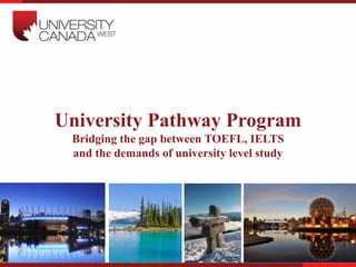University Pathway Program
Bridging the gap between TOEFL, IELTS
and the demands of university level study
 