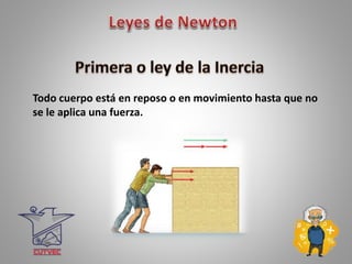 Todo cuerpo está en reposo o en movimiento hasta que no
se le aplica una fuerza.
 