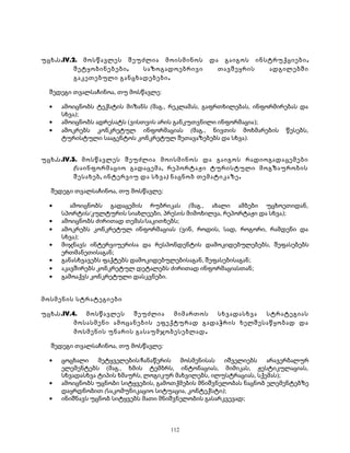 უცხ.ს.IV.2. მოსწავლეს შეუძლია მოისმინოს და გაიგოს ინსტრუქციები, 
შეტყობინებები, საზოგადოებრივი თავშეყრის ადგილებში 
გაკეთებული განცხადებები. 
შედეგი თვალსაჩინოა, თუ მოსწავლე: 
· ამოიცნობს ტექსტის მიზანს (მაგ., რეკლამას, გაფრთხილებას, ინფორმირებას და 
სხვა); 
· ამოიცნობს ადრესატს (ვისთვის არის განკუთვნილი ინფორმაცია); 
· ამოკრებს კონკრეტულ ინფორმაციას (მაგ., ნივთის მოხმარების წესებს, 
ტურისტული სააგენტოს კონკრეტულ შეთავაზებებს და სხვა). 
უცხ.ს.IV.3. მოსწავლეს შეუძლია მოისმინოს და გაიგოს რადიოგადაცემები 
(საინფორმაციო გადაცემა, რეპორტაჟი ტურისტული მოგზაურობის 
შესახებ, ინტერვიუ და სხვა) ნაცნობ თემატიკაზე. 
შედეგი თვალსაჩინოა, თუ მოსწავლე: 
· ამოიცნობს გადაცემის რუბრიკას (მაგ., ახალი ამბები უცხოეთიდან, 
სპორტის/კულტურის სიახლეები, პრესის მიმოხილვა, რეპორტაჟი და სხვა); 
· ამოიცნობს ძირითად თემას/საკითხებს; 
· ამოკრებს კონკრეტულ ინფორმაციას (ვინ, როდის, სად, როგორი, რამდენი და 
სხვა); 
· მიჯნავს ინტერვიუერისა და რესპონდენტის დამოკიდებულებებს, შეფასებებს 
ერთმანეთისაგან; 
· განასხვავებს ფაქტებს დამოკიდებულებისაგან, შეფასებისაგან; 
· აკავშირებს კონკრეტულ დეტალებს ძირითად ინფორმაციასთან; 
· გამოაქვს კონკრეტული დასკვნები. 
მოსმენის სტრატეგიები 
უცხ.ს.IV.4. მოსწავლეს შეუძლია მიმართოს სხვადასხვა სტრატეგიას 
მოსასმენი ამოცანების ეფექტურად გადაჭრის ხელშესაწყობად და 
მოსმენის უნარის გასაუმჯობესებლად. 
შედეგი თვალსაჩინოა, თუ მოსწავლე: 
· ცოცხალი მეტყველების/ჩანაწერის მოსმენისას იშველიებს არავერბალურ 
ელემენტებს (მაგ., ხმის ტემბრს, ინტონაციას, მიმიკას, ჟესტიკულაციას, 
სხვადასხვა ტიპის ხმაურს, ლოგიკურ მახვილებს, ილუსტრაციას, სქემას); 
· ამოიცნობს უცნობი სიტყვების, გამოთქმების მნიშვნელობას ნაცნობ ელემენტებზე 
დაყრდნობით (საკომუნიკაციო სიტუაცია, კონტექსტი); 
· ინიშნავს უცნობ სიტყვებს მათი მნიშვნელობის გასარკვევად; 
112 
 