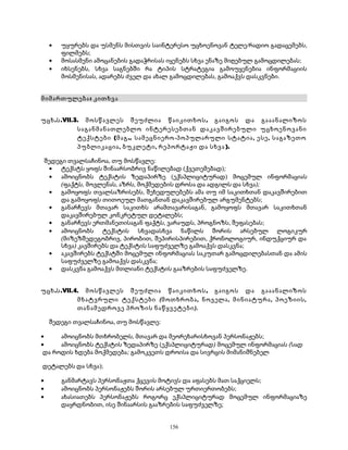 · უყურებს და უსმენს მისთვის საინტერესო უცხოენოვან ტელე/რადიო გადაცემებს, 
ფილმებს; 
· მოსასმენი ამოცანების გადაჭრისას იყენებს სხვა ენაზე მიღებულ გამოცდილებას; 
· იხსენებს, სხვა საგნებში რა ტიპის სტრატეგია გამოუყენებია ინფორმაციის 
მოსმენისას, ადარებს ძველ და ახალ გამოცდილებას, გამოაქვს დასკვნები. 
მიმართულება: კითხვა 
უცხ.ს.VII.3. მოსწავლეს შეუძლია წაიკითხოს, გაიგოს და გააანალიზოს 
საგანმანათლებლო ინტერესებთან დაკავშირებული უცხოენოვანი 
ტექსტები (მაგ., სამეცნიერო-პოპულარული სტატია, ესე, საგაზეთო 
პუბლიკაცია, ბუკლეტი, რეპორტაჟი და სხვა). 
შედეგი თვალსაჩინოა, თუ მოსწავლე: 
· ტექსტს ყოფს შინაარსობრივ ნაწილებად (ქვეთემებად); 
· ამოიცნობს ტექსტის ზედაპირზე (ექსპლიციტურად) მოცემულ ინფორმაციას 
(ფაქტს, მოვლენას, აზრს, მოქმედების დროსა და ადგილს და სხვა); 
· გამოყოფს თვალსაზრისებს, შეხედულებებს ამა თუ იმ საკითხთან დაკავშირებით 
და გამოყოფს თითოეულ მათგანთან დაკავშირებულ არგუმენტებს; 
· განარჩევს მთავარ საკითხს არამთავარისაგან, გამოყოფს მთავარ საკითხთან 
დაკავშირებულ კონკრეტულ დეტალებს; 
· განარჩევს ერთმანეთისაგან ფაქტს, ვარაუდს, პროგნოზს, შეფასებას; 
· ამოიცნობს ტექსტის სხვადასხვა ნაწილს შორის არსებულ ლოგიკურ 
(მიზეზშედეგობრივ, პირობით, შეპირისპირებით, ქრონოლოგიურ, ინდუქციურ და 
სხვა) კავშირებს და ტექსტის საფუძველზე გამოაქვს დასკვნა; 
· აკავშირებს ტექსტში მოცემულ ინფორმაციას საკუთარ გამოცდილებასთან და ამის 
საფუძველზე გამოაქვს დასკვნა; 
· დასკვნა გამოაქვს მთლიანი ტექსტის გააზრების საფუძველზე. 
უცხ.ს.VII.4. მოსწავლეს შეუძლია წაიკითხოს, გაიგოს და გააანალიზოს 
მხატვრული ტექსტები (მოთხრობა, ნოველა, მინიატურა, პოეზიის, 
თანამედროვე პროზის ნაწყვეტები). 
შედეგი თვალსაჩინოა, თუ მოსწავლე: 
· ამოიცნობს მთხრობელს, მთავარ და მეორეხარისხოვან პერსონაჟებს; 
· ამოიცნობს ტექსტის ზედაპირზე (ექსპლიციტურად) მოცემულ ინფორმაციას (სად 
და როდის ხდება მოქმედება; გამოკვეთს დროისა და სივრცის მიმანიშნებელ 
დეტალებს და სხვა); 
· განმარტავს პერსონაჟთა ქცევის მოტივს და აფასებს მათ საქციელს; 
· ამოიცნობს პერსონაჟებს შორის არსებულ ურთიერთობებს; 
· ახასიათებს პერსონაჟებს როგორც ექსპლიციტურად მოცემულ ინფორმაციაზე 
დაყრდნობით, ისე შინაარსის გააზრების საფუძველზე; 
156 
 