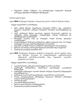 · მსჯელობს, რომელ სასწავლო, თუ ცხოვრებისეულ სიტუაციაში შეიძლება 
გამოადგეს სქემატური ჩანაწერების სტრატეგიები. 
მიმართულება: წერა 
უცხ.ს.VII.8. მოსწავლეს შეუძლია სხვადასხვა ტიპის საქმიანი წერილის წერა . 
შედეგი თვალსაჩინოა, თუ მოსწავლე: 
· წერს საქმიან წერილს ინფორმაციის მოპოვების მიზნით (მაგ., კონკურსის, 
გაცვლითი პროგრამის, სასწავლო პროგრამის პირობების დასაზუსტებლად და 
სხვა); 
· იცავს ფორმალურ მხარეს (სათანადო ადგილას მიუთითებს ავტორისა და 
ადრესატის პირად მონაცემებს, კოორდინატებს, თარიღს, მიმართვისა და 
გამომშვიდობების ფორმულებს); 
· წარადგენს საკუთარ თავს და აზუსტებს, საიდან მოიპოვა ადრესატის 
კოორდინატები; 
· კორესპონდენციის მიზნიდან გამომდინარე, აღწერს სიტუაციას (მაგ., რას მიაქცია 
ყურადღება, რა გაიგო, რატომ დაინტერესდა, რას აპირებს); 
· აყალიბებს კითხვებს მისთვის საინტერესო ინფორმაციების მოსაპოვებლად; 
· წერილის დასასრულს გამოთქვამს მოლოდინს, წინასწარ იხდის მადლობას; 
· მკაფიოდ და გასაგებად აყალიბებს აზრს. 
უცხ.ს.VII.9. მოსწავლეს შეუძლია დაწეროს სხვადასხვა ტიპის ტექსტი (მაგ., 
ესე, წერილი სასკოლო ან ახალგაზრდული ჟურნალისთვის) 
აქტუალურ თემაზე/საკითხებზე (მაგ., ძალადობა სკოლაში, 
ეკოლოგია და სხვა). 
შედეგი თვალსაჩინოა, თუ მოსწავლე: 
· აკეთებს შესავალს, გამოკვეთს განსახილველ საკითხს/ საკითხებს; 
· გადმოსცემს ნიშანდობლივ ინფორმაციას განსახილველ საკითხებთან 
მიმართებაში; 
· გადმოსცემს განხილული საკითხის შესახებ არსებულ სხვადასხვა შეხედულებას 
და განმარტავს მათ; 
· გამოხატავს საკუთარ დამოკიდებულებას, თვალსაზრისს საკითხისადმი; 
· პირადი გამოცდილებიდან კონკრეტული მაგალითის მოხმობით განმარტავს 
საკუთარ დამოკიდებულებას; 
· გამოაქვს დასკვნა; 
· ასათაურებს წერილს/სტატიას; 
· წერისას იცავს აზრობრივ თანამიმდევრობას; 
· მკაფიოდ და გასაგებად აყალიბებს აზრს. 
159 
 