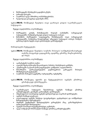 · წარმოადგენს პრობლემის გადაჭრის გზებს; 
· გამოაქვს დასკვნა; 
· საუბრისას იცავს აზრობრივ თანამიმდევრობას; 
· მკაფიოდ და გასაგებად აყალიბებს აზრს. 
უცხ.ს.VIII.13. მოსწავლეს შეუძლია თავი გაართვას ყოფით საკომუნიკაციო 
სიტუაციას. 
შედეგი თვალსაჩინოა, თუ მოსწავლე: 
· მომზადების გარეშე მონაწილეობს როლურ თამაშებში, სიმულაციურ 
სიტუაციებში, რომლებიც ჩვეულ ყოფით სიტუაციას ასახავს; 
· წინასწარი მომზადების საფუძველზე მონაწილეობს ისეთ სიმულაციურ 
სიტუაციებში, რომლებიც მოულოდნელ, უჩვეულო სიტუაციას ასახავს, რომლის 
დროსაც საჭირო ხდება თავის გამართლება, გაპროტესტება. 
მონოლოგური მეტყველება 
უცხ.ს.VIII.14. მოსწავლეს შეუძლია საუბარი მისთვის საინტერესო/სასურველ 
თემაზე (საყვარელ გადაცემაზე, ფილმზე, გმირზე, მოგზაურობაზე 
და სხვა). 
შედეგი თვალსაჩინოა, თუ მოსწავლე: 
· აკონკრეტებს საუბრის თემას; 
· აკეთებს მცირე რეზიუმეს წაკითხულის, ნანახის, მოსმენილის გარშემო; 
· გადმოსცემს საკუთარ დამოკიდებულებას, განწყობას, თვალსაზრისს; 
· მოსაზრების, დამოკიდებულების გადმოსცემისას გამოკვეთს მისთვის 
მნიშვნელოვან დეტალებს; 
· საუბრობს მომავლის გეგმებზე, სურვილებზე, ოცნებებზე. 
უცხ.ს.VIII.15. მოსწავლე ფლობს და მეტყველებისას იყენებს ენობრივ- 
გრამატიკულ უნარ-ჩვევებს. 
შედეგი თვალსაჩინოა, თუ მოსწავლე: 
· საკომუნიკაციო სიტუაციის შესაბამისად იყენებს ნასწავლ ენობრივ 
კონსტრუქციებს, კლიშეებს, გამოთქმებს, ფორმულებს; 
· ინტერაქციისას სათანადოდ იყენებს ფამილარულ და თავაზიან ფორმულებს; 
· იყენებს ნასწავლ ლექსიკას; 
· თავისუფლად იყენებს მარტივი (გაუვრცობელი, გავრცობილი) და თანწყობილი 
წინადადებების სტრუქტურას; 
· ახერხებს ქვეწყობილი წინადადებების გამოყენებას (მაგ., განსაზღვრებითი 
დამოკიდებული წინადადება); 
· იყენებს სათანადო მაქვემდებარებელ კავშირებს; 
· იცავს სინტაქსურ მიმართებებს ნასწავლ ენობრივ კონსტრუქციებში; 
175 
 