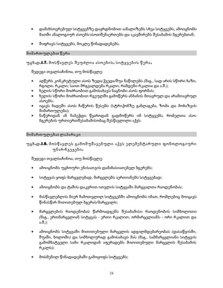 · დამახსოვრებულ სიტყვებზე დაყრდნობით აანალიზებს სხვა სიტყვებს, ამოიცნობს 
მათში ანალოგიურ ასოებს/ასოთშენაერთებს და აკავშირებს შესაბამის ბგერებთან; 
· შიფრავს სიტყვებს, მოკლე წინადადებებს. 
მიმართულება: წერა 
უცხ.დ.I.7. მოსწავლეს შეუძლია ასოების, სიტყვების წერა. 
შედეგი თვალსაჩინოა, თუ მოსწავლე: 
· აღწერს კონკრეტული ასოს ზედა/ქვედა/შუა ნაწილებს (მაგ., სად არის სწორი ხაზი, 
რგოლი, რკალი; საით მრგვალდება რკალი; რამდენი რკალია და ა.შ.); 
· ხელის სწორი მოძრაობით გამოსახავს ნაცნობი ასოს ფორმას; 
· ხელის სწორი მოძრაობით რვეულში გამოწერს ანბანის მთავრულ და არამთავრულ 
ასოებს; 
· იცავს ბადეში ასოს ჩაწერის წესებს (სტრიქონზე განლაგება, ზომა და მოხაზვის 
მიმართულება); 
· ნაწერიდან ან ნაბეჭდი წყაროდან გადმოწერს იმ სიტყვებს, რომელთა ასო- 
ბგერების ურთიერთშესაბამისობაც შესწავლილი აქვს. 
მიმართულება: ლაპარაკი 
უცხ.დ.I.8. მოსწავლეს გამომუშავებული აქვს ელემენტარული ფონოლოგიური 
უნარ-ჩვევები. 
შედეგი თვალსაჩინოა, თუ მოსწავლე: 
· ამოიცნობს უცხოური ენისათვის დამახასიათებელ ბგერებს; 
· სიტყვას ყოფს მარცვლებად, მარცვლებს აერთიანებს სიტყვებად; 
· ამოიცნობს და ტაშის დაკვრით ითვლის სიტყვაში მარცვალთა რაოდენობას; 
· მასწავლებლის მიერ ჩამოთვლილ სიტყვებში ამოიცნობს იმათ, რომლებიც მოიცავს 
წინასწარ მითითებულ ბგერას/მარცვალს; 
· მარცვლების რაოდენობას წარმოადგენს შესაბამისი რაოდენობის სიმბოლოთი 
(მაგ., ერთმარცვლიან სიტყვას - ერთი რკალით, ორმარცვლიანს - ორი რკალით და 
ა.შ.); 
· ამოიცნობს სიტყვაში მითითებული მარცვლის ადგილმდებარეობას (დასაწყისში, 
შუაში, ბოლოში) და სიმბოლურად გამოსახავს მას (მაგ., სამმარცვლიანი სიტყვის 
გამომხატველი სამი რკალიდან აფერადებს მითითებული მარცვლის შესაბამის 
რკალს); 
· მოსმენილ წინადადებაში გამოყოფს სიტყვებს; 
24 
 