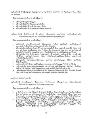 უცხ.ს.I.12. მოსწავლეს შეუძლია მცირე ზომის თხრობითი ტექსტის წაკითხვა 
და გაგება. 
შედეგი თვალსაჩინოა, თუ მოსწავლე: 
· ამოიცნობს პერსონაჟებს; 
· ამოიცნობს პერსონაჟთა თვისებებს; 
· ამოიცნობს მოქმედებებს, მოვლენებს; 
· ამოიცნობს მოქმედებათა დროსა და ადგილს. 
უცხ.ს. I.13. მოსწავლეს შეუძლია ამოიცნოს ტექსტის კომპოზიციური 
მახასიათებლები და ნასწავლი ენობრივი ფორმები. 
შედეგი თვალსაჩინოა, თუ მოსწავლე: 
· განარჩევს ერთმანეთისაგან სხვადასხვა სახის ტექსტის კომპოზიციურ 
თავისებურებას (მაგ., კატალოგისას მენიუსაგან); 
· ამოიცნობს ტექსტის სტრუქტურული ორგანიზების თავისებურებებს (მაგ., აქვს 
თუ არა სათაური/ქვესათაური, რუბრიკები; მითითებულია თუ არა ავტორი ან 
ადრესატი; ტექსტი სვეტებად არის ორგანიზებული თუ აბზაცებად და სხვა); 
· ამოიცნობს საკომუნიკაციო სიტუაციის შესატყვის გამოთქმებს, კლიშეებს, 
ენობრივ კონსტრუქციებს (მაგ., მიმართვის/დამშვიდობების ფორმულას 
კორესპონდენციაში); 
· ამოიცნობს ახლანდელი/წარსული დროის გამომხატველ ზმნის ფორმებს, 
ზმნიზედებს; 
· განარჩევს თხრობითი და ბრძანებითი კილოს გამომხატველ ზმნის ფორმებს; 
· ამოიცნობს ადგილმდებარეობისა და დროის გამომხატველ მარტივ ენობრივ 
საშუალებებს (მაგ., ზმნიზედას, სიტყვათშეთანხმებას, წინდებულს); 
· ამოიცნობს სინტაქსურ მიმართებებს მარტივი წინადადებების წევრებს შორის 
(მაგ., არსებითი და ზედსართავი სახელების რიცხვში შეთანხმება). 
კითხვის სტრატეგიები 
უცხ.ს.I.14. მოსწავლეს შეუძლია მიმართოს სხვადასხვა სტრატეგიას 
შინაარსის გაგების გასაადვილებლად. 
შედეგი თვალსაჩინოა, თუ მოსწავლე: 
· კონკრეტული ინფორმაციის მოძიების მიზნით მთლიანობაში აკვირდება ტექსტს, 
მის სიტყვიერ და არასიტყვიერ მაორგანიზებელ ელემენტებს (მაგ., სათაურს, 
რუბრიკას, ილუსტრაციას, წარწერას, აბზაცს, სვეტს, ლოგოს, ტიპოგრაფიულ 
მახასიათებლებს - მსხვილ შრიფტს და სხვა) და იყენებს მათ საყრდენებად; 
· დამოუკიდებლად ამოიცნობს უცნობი სიტყვების, გამოთქმების მნიშვნელობას 
ნაცნობი ელემენტების (როგორებიცაა: ილუსტრაციები, ნაცნობი ფუძე, 
კონტექსტი, მშობლიურ ენაში დამკვიდრებული უცხოური სიტყვები /მაგ. 
ტელეფონი, ბანანი, ტაქსი/ და სხვა) დახმარებით; 
73 
 
