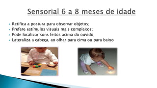  Retifica a postura para observar objetos;
 Prefere estímulos visuais mais complexos;
 Pode localizar sons feitos acima do ouvido;
 Lateraliza a cabeça, ao olhar para cima ou para baixo
 