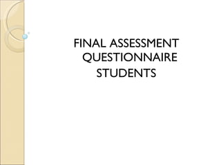 <ul><li>FINAL ASSESSMENT QUESTIONNAIRE </li></ul><ul><li>STUDENTS </li></ul>
