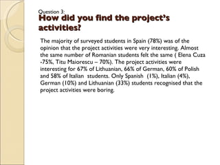 <ul><li>The majority of surveyed students in Spain (78%) was of the opinion that the project activities were very interest...