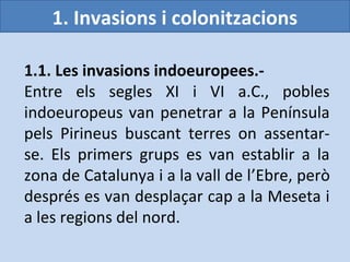 1. Invasions i colonitzacions

1.1. Les invasions indoeuropees.-
Entre els segles XI i VI a.C., pobles
indoeuropeus van pe...
