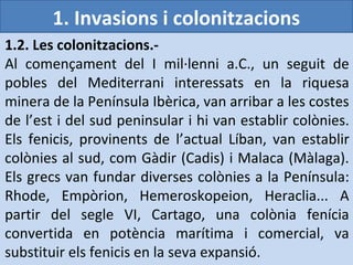 1. Invasions i colonitzacions
1.2. Les colonitzacions.-
Al començament del I mil·lenni a.C., un seguit de
pobles del Medit...