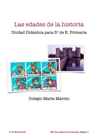 Las edades de la historia
  Unidad Didáctica para 5º de E. Primaria




                    Colegio María Maroto




5º de E.Primaria
             
 UD: Las edades de la historia, Página 1
 
