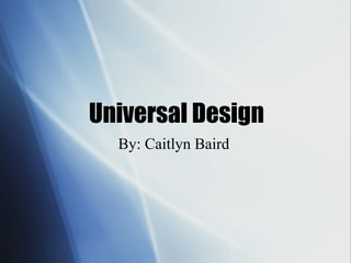 Universal Design
By: Caitlyn Baird
 