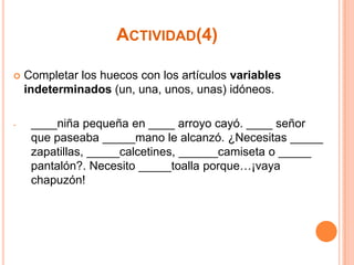 ACTIVIDAD(4)


-

Completar los huecos con los artículos variables
indeterminados (un, una, unos, unas) idóneos.
____niña pequeña en ____ arroyo cayó. ____ señor
que paseaba _____mano le alcanzó. ¿Necesitas _____
zapatillas, _____calcetines, ______camiseta o _____
pantalón?. Necesito _____toalla porque…¡vaya
chapuzón!

 
