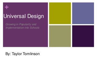 +
Universal Design
Growing in Popularity and
Implementation into Schools

By: Taylor Tomlinson

 
