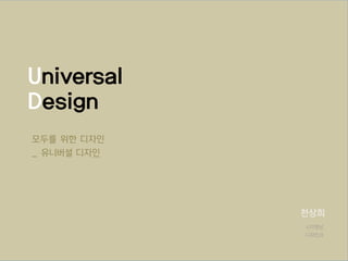 Universal 
Design 
천상희 
시각영상 
디자인과 
모두를 위한 디자인 
_ 유니버셜 디자인 
 