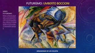 FUTURISMO: UMBERTO BOCCIONI
DINAMISMO DE UN CICLISTA
VIDEO
FUTURISMO:
https://www.yout
ube.com/watch?v
=847y5CGCqys&in
dex=6&list=PLMqS
MS8mXi2XUuVde-
7TWekQfRhTqhSp
0
 