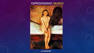 EXPRESIONISMO: MUNCH
LA PUBERTAD
 