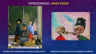 EXPRESIONISMO: JAMES ENSOR
ESQUELETOS CALENTÁNDOSE AL FUEGO DE UNA ESTUFA ESQUELETOS PELEÁNDOSE POR UN ARENQUE AHUMADO
 