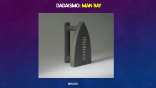 DADAISMO: MAN RAY
REGALO
 