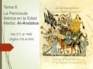Tema 6:
La Península
Ibérica en la Edad
Media: Al-Ándalus
Del 711 al 1492
(Siglos VIII al XIII)
 