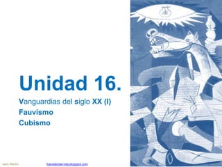 Unidad 16.
Vanguardias del siglo XX (I)
Fauvismo
Cubismo
Jairo Martín fueradeclae-vdp.blogspot.com
 
