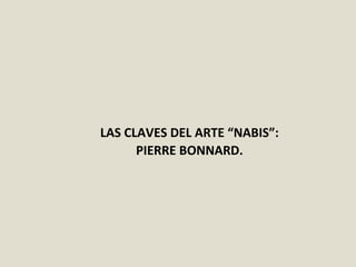 LAS CLAVES DEL ARTE “NABIS”:
PIERRE BONNARD.
 