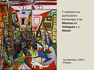 Y realizará sus
particulares
homenajes a las
Meninas de
Velázquez y a
Manet.
Las Meninas, (1957)
Picasso
 
